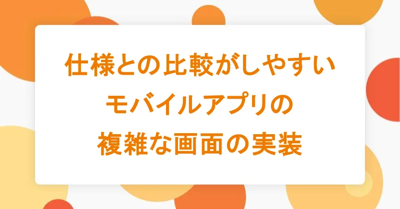 仕様との比較がしやすいモバイルアプリの複雑な画面の実装|アシアルTechブログ