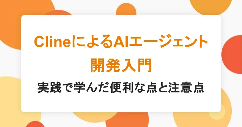 ClineによるAIエージェント開発入門: 実践で学んだ便利な点と注意点|アシアルTechブログ
