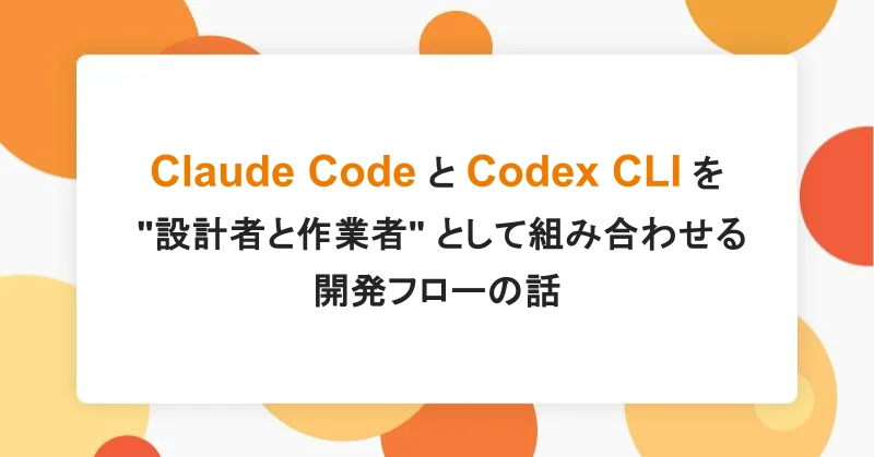 Claude Code と Codex CLI を &#8220;設計者と作業者&#8221; として組み合わせる開発フローの話|アシアルTechブログ