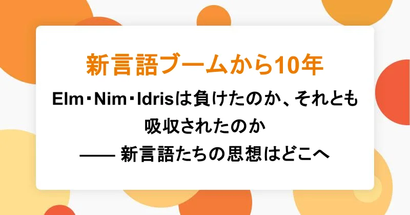 新言語ブームから10年。Elm・Nim・Idrisは負けたのか、それとも吸収されたのか —— 新言語たちの思想はどこへ|アシアルTechブログ