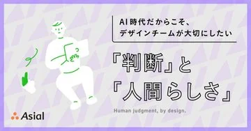 AI時代だからこそ、デザインチームが大切にしたい「判断」と「人間らしさ」|アシアルnote
